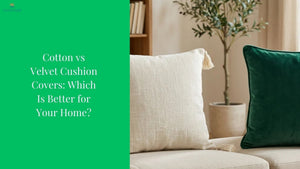 Cotton vs Velvet Cushion Covers: Which Is Better for Your Home?