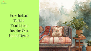 How Indian Textile Traditions Inspire Our Home Décor