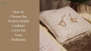 How to Choose the Perfect Bridal Cushion Cover for Your Bedroom