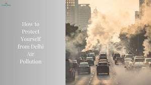 How to Protect Yourself from Delhi Air Pollution: 10 Essential Tips for Lung Health